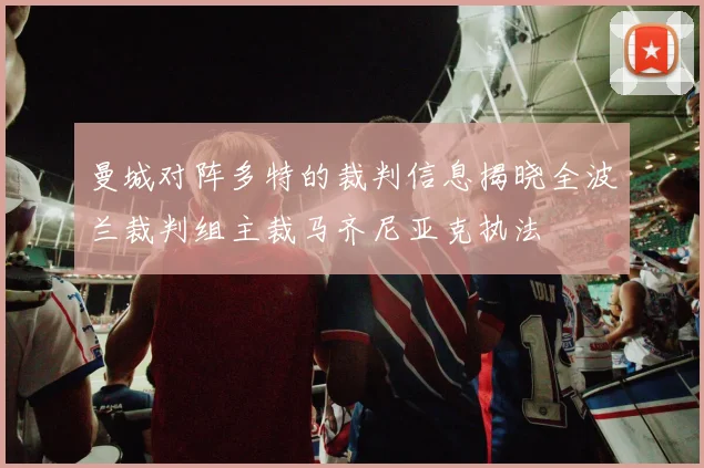 曼城对阵多特的裁判信息揭晓全波兰裁判组主裁马齐尼亚克执法