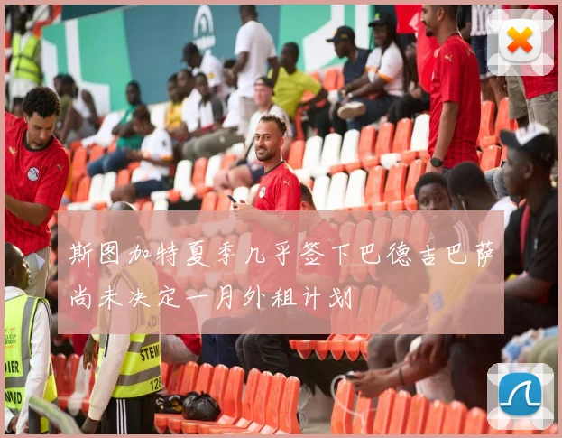 斯图加特夏季几乎签下巴德吉巴萨尚未决定一月外租计划