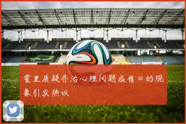 霍里质疑乔治心理问题成借口的现象引发热议