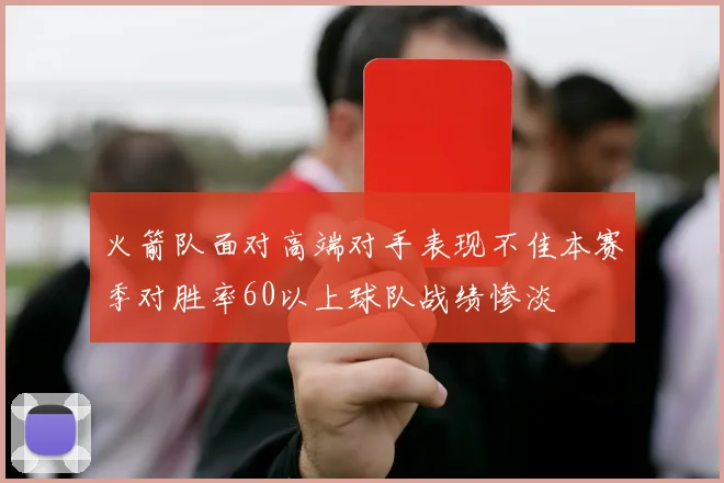 火箭队面对高端对手表现不佳本赛季对胜率60以上球队战绩惨淡