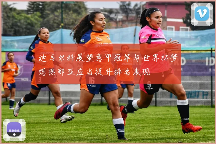 迪马尔科展望意甲冠军与世界杯梦想热那亚应当提升排名表现