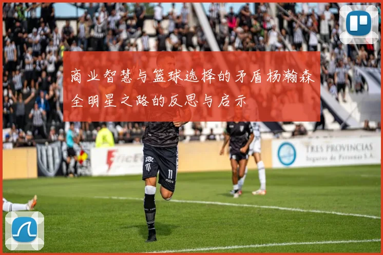 商业智慧与篮球选择的矛盾杨瀚森全明星之路的反思与启示