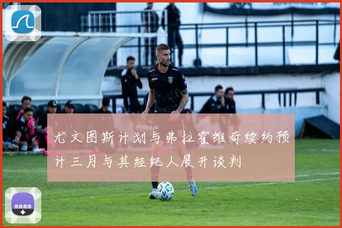 尤文图斯计划与弗拉霍维奇续约预计三月与其经纪人展开谈判