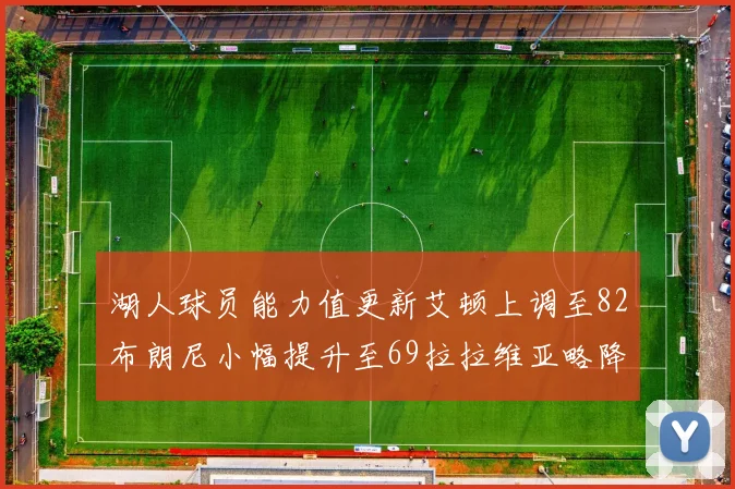 湖人球员能力值更新艾顿上调至82布朗尼小幅提升至69拉拉维亚略降至77