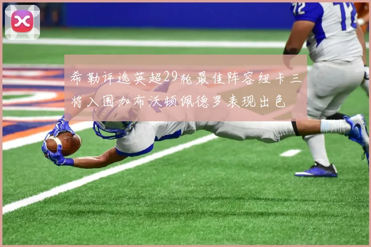 希勒评选英超29轮最佳阵容纽卡三将入围加布沃顿佩德罗表现出色