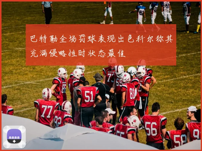 巴特勒全场罚球表现出色科尔称其充满侵略性时状态最佳