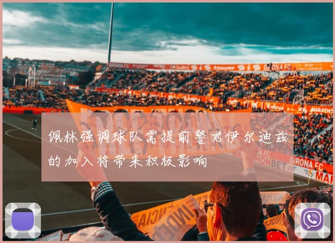佩林强调球队需提前警觉伊尔迪兹的加入将带来积极影响