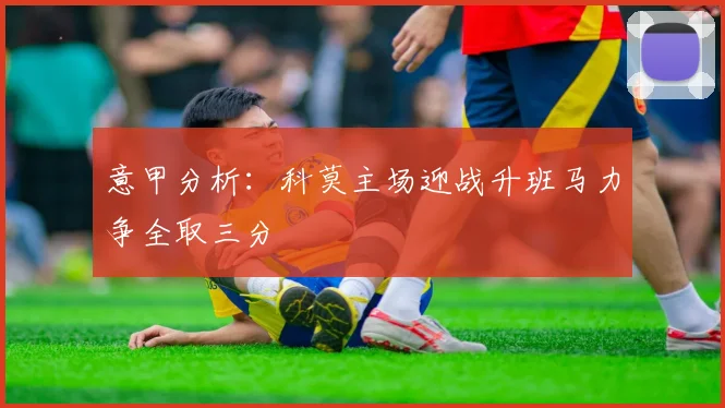 意甲分析：科莫主场迎战升班马力争全取三分