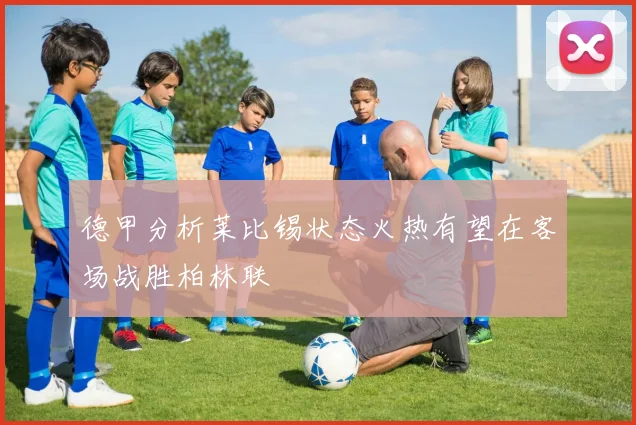 德甲分析莱比锡状态火热有望在客场战胜柏林联