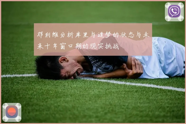 邓利维分析库里与追梦的状态与未来十年窗口期的现实挑战